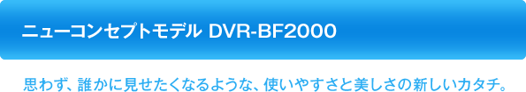 j[RZvgf DVR-BF2000
  v킸ANɌȂ悤ȁAg₷Ɣ̐VJ^`B