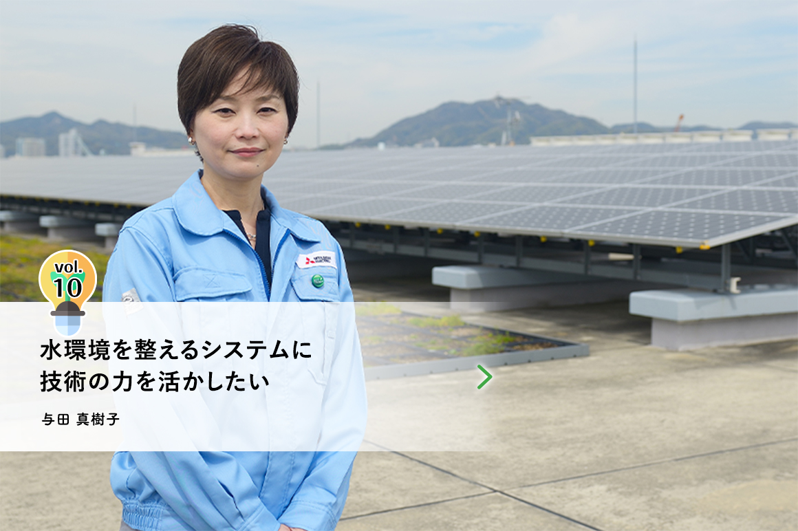 vol.10 水環境を整えるシステムに技術の力を活かしたい　与田 真樹子