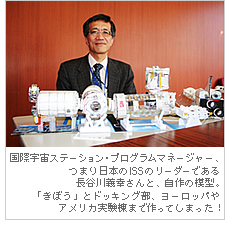 国際宇宙ステーション・プログラムマネージャー、つまり日本のＩＳＳのリーダーである長谷川義幸さんと、自作の模型。「きぼう」とドッキング部、ヨーロッパやアメリカ実験棟まで作ってしまった！