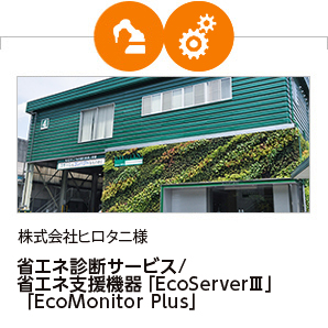 株式会社ヒロタニ様 省エネ診断サービス/省エネ支援機器「EcoServerⅢ」「EcoMonitor Plus」