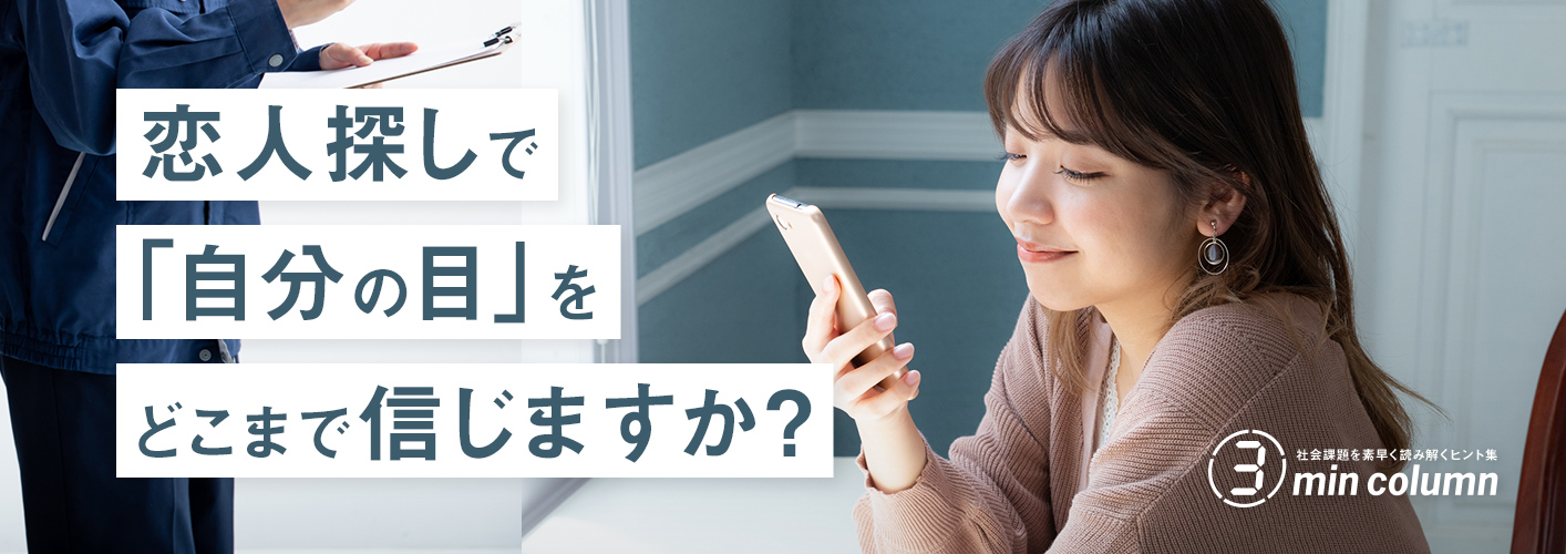 社会の課題を素早く読み解くヒント集 3min column 恋人探しで「自分の目」をどこまで信じますか?