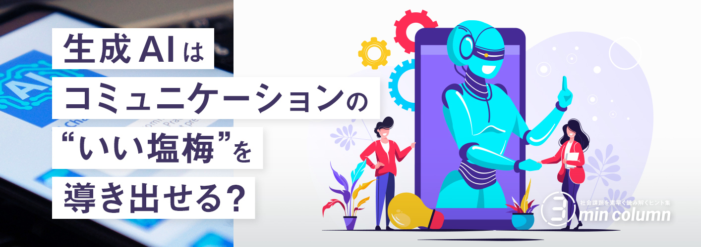 社会の課題を素早く読み解くヒント集 3min column 生成AIはコミュニケーションの“いい塩梅”を導き出せる?