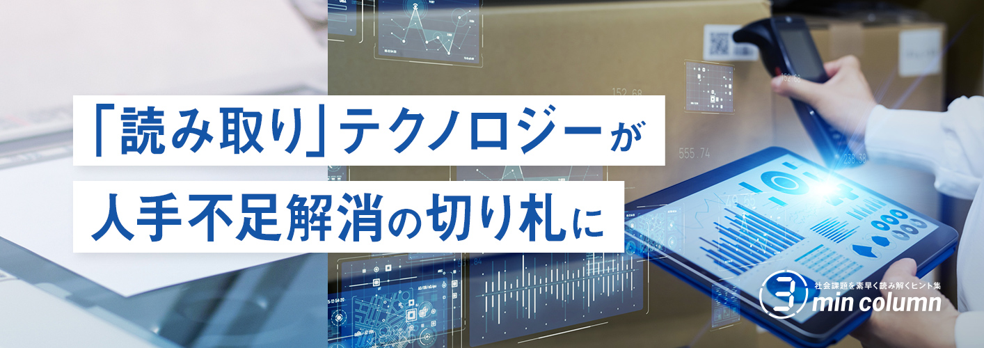 社会の課題を素早く読み解くヒント集 3min column 「読み取り」テクノロジーが人手不足解消の切り札に