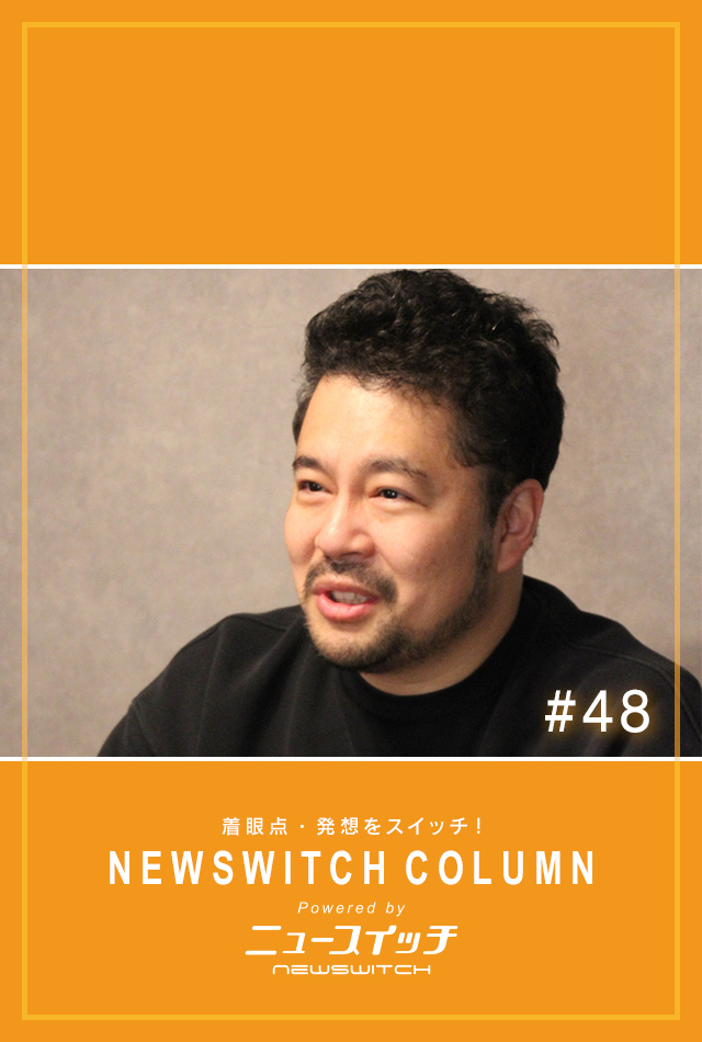 着眼点・発想をスイッチ！NEWSWITCH COLUMN 　Powered by NEWSWITCH　#48