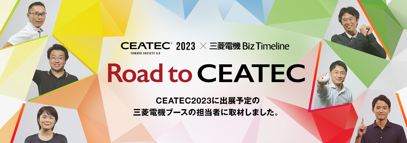 CEATEC® 2023 toward Society 5.0 ×三菱電機 Biz Timeline Road to CEATEC CEATEC2023に出展予定の三菱電機ブースの担当者に取材しました。