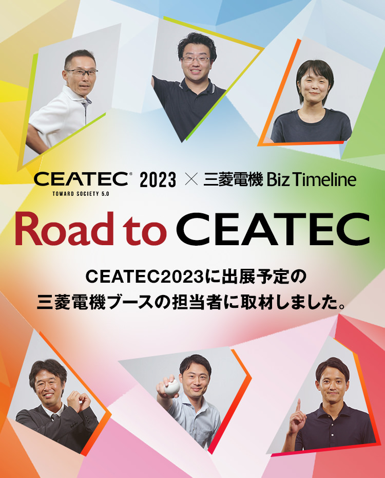 CEATEC® 2023 toward Society 5.0 ×三菱電機 Biz Timeline Road to CEATEC CEATEC2023に出展予定の三菱電機ブースの担当者に取材しました。