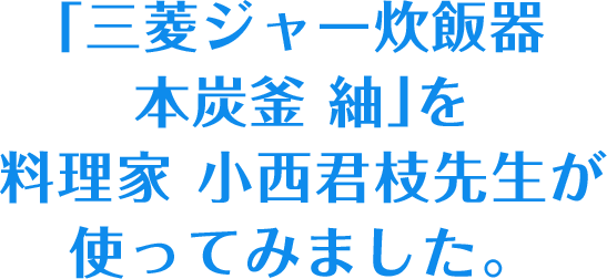 「三菱ジャー炊飯器 本炭釜 紬」を料理家 小西君枝先生が使ってみました。