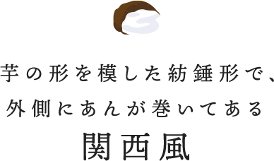 芋の形を模した紡錘形で、外側にあんが巻いてある関西風