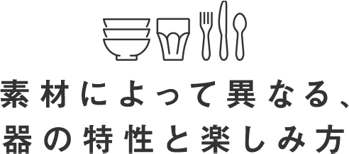 素材によって異なる、器の特性と楽しみ方