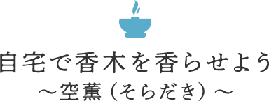 自宅で香木を香らせよう～空薫（そらだき）～