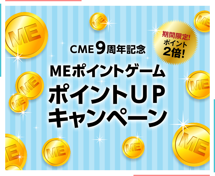 CME9周年記念 MEポイントゲーム ポイントUPキャンペーン