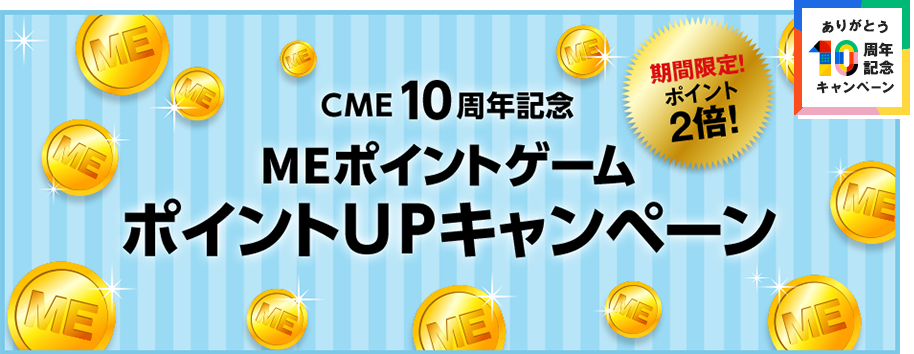 CME10周年記念 MEポイントゲーム ポイントUPキャンペーン