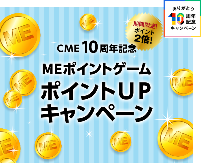 CME10周年記念 MEポイントゲーム ポイントUPキャンペーン