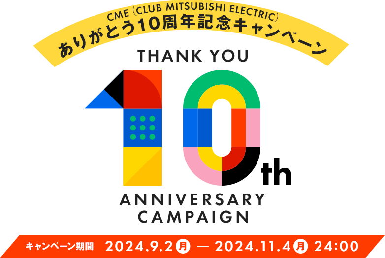 CME（CLUB MITSUBISHI ELECTRIC）ありがとう10周年記念 キャンペーン キャンペーン期間：2024年9月2日（月）～2024年11月4日（月）24:00