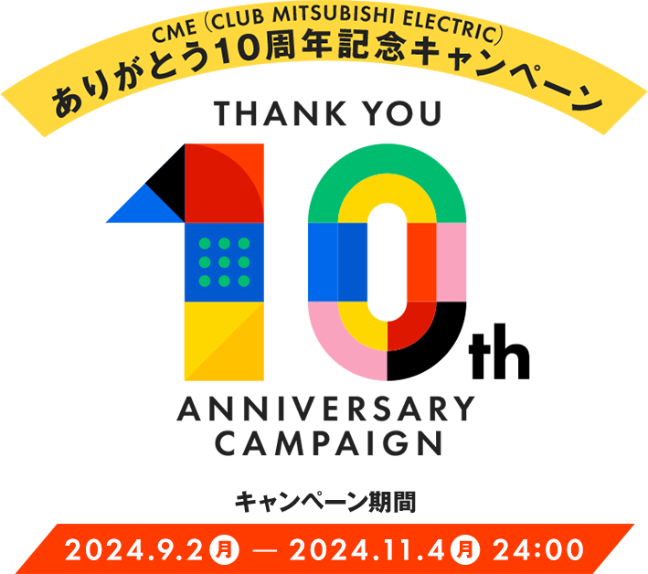 CME（CLUB MITSUBISHI ELECTRIC）ありがとう10周年記念 キャンペーン キャンペーン期間：2024年9月2日（月）～2024年11月4日（月）24:00