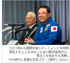 2011年から国際宇宙ステーションに半年間滞在することが決まった古川聡宇宙飛行士。見る人を和ませる笑顔。今の時代に貴重な存在です。（提供：JAXA） 
