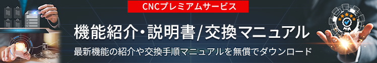 CNCプレミアムサービス 取扱説明書・機能紹介/交換マニュアル 最新機能の紹介や交換手順マニュアルを無償でダウンロード！