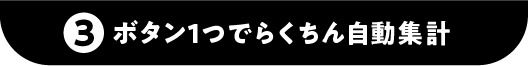 ③ボタン1つでらくちん自動集計！