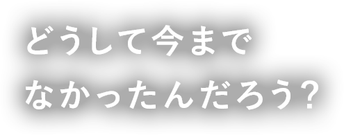 どうして今までなかったんだろう？