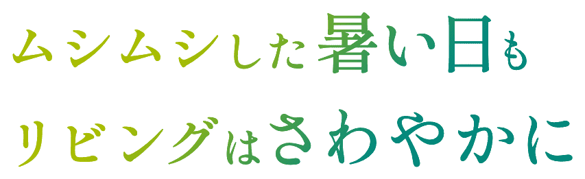 ムシムシした暑い日も、リビングはさわやかに