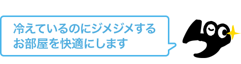 冷えているのにジメジメするお部屋を快適にします。