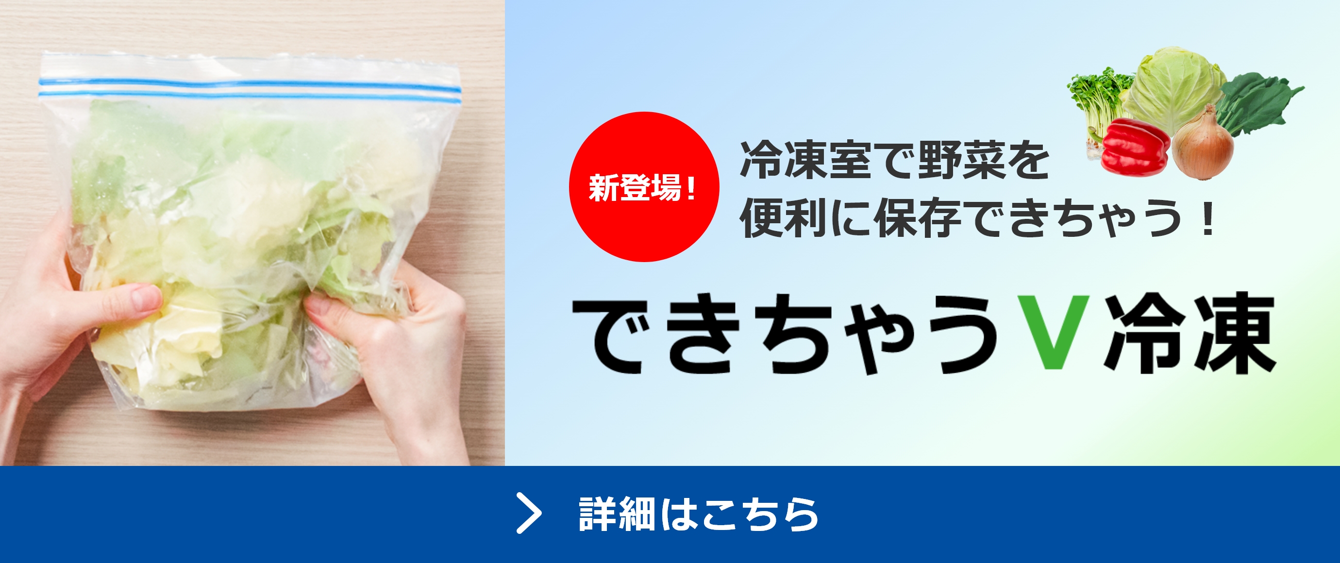 新登場 冷凍室で野菜を便利に保存できちゃう！できちゃうV冷凍 詳細はこちら