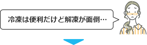 冷凍は便利だけど解凍が面倒・・・