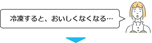 冷凍すると、おいしくなくなる・・・