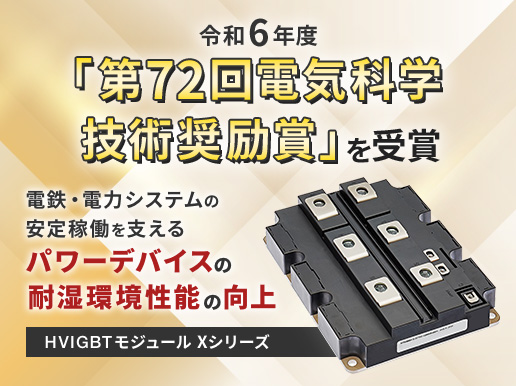 令和6年度「第72回電気科学技術奨励賞」を受賞 電鉄・電力システムの安定稼働を支えるパワーデバイスの耐湿環境性能の向上 HVIGBTモジュール Xシリーズ