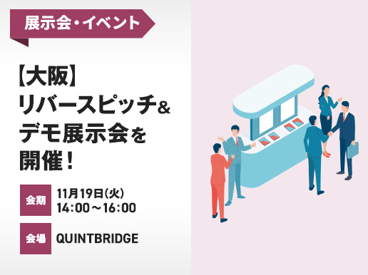 展示会・イベント [大阪] リバースピッチ&デモ展示会を開催！ 会期 11月19日(火) 14:00～16:30 会場 QUINTBRIDGE